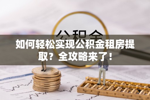 澄城如何轻松实现公积金租房提取？全攻略来了！