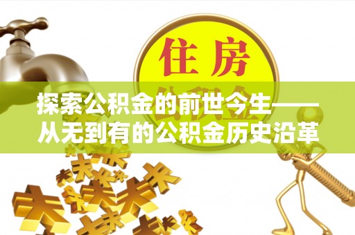 澄城探索公积金的前世今生——从无到有的公积金历史沿革