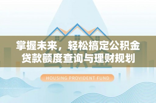 澄城掌握未来，轻松搞定公积金贷款额度查询与理财规划