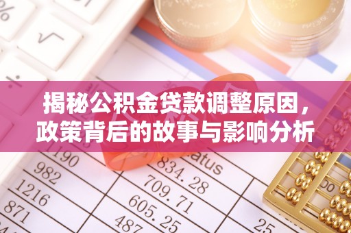 澄城揭秘公积金贷款调整原因，政策背后的故事与影响分析