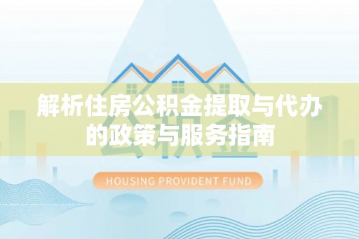 澄城解析住房公积金提取与代办的政策与服务指南