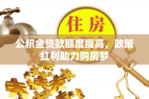 澄城公积金贷款额度提高，政策红利助力购房梦