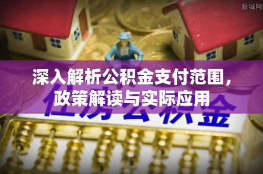 澄城深入解析公积金支付范围，政策解读与实际应用