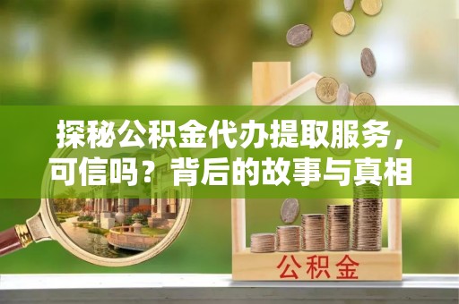 澄城探秘公积金代办提取服务，可信吗？背后的故事与真相