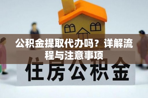 澄城公积金提取代办吗？详解流程与注意事项