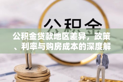 澄城公积金贷款地区差异，政策、利率与购房成本的深度解析