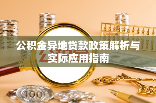 澄城公积金异地贷款政策解析与实际应用指南