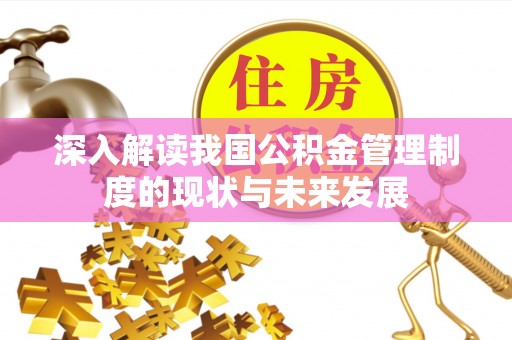 澄城深入解读我国公积金管理制度的现状与未来发展