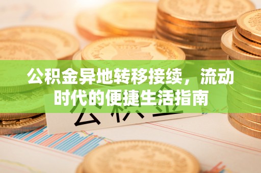 澄城公积金异地转移接续，流动时代的便捷生活指南