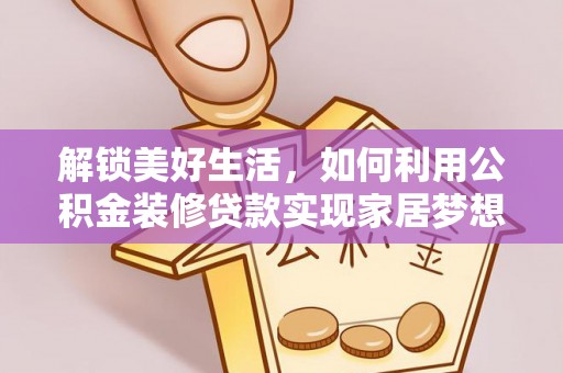 澄城解锁美好生活，如何利用公积金装修贷款实现家居梦想