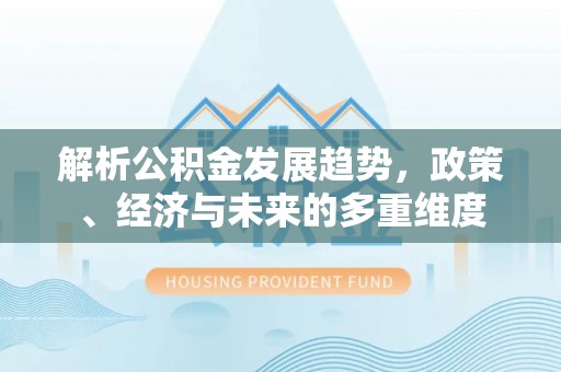 澄城解析公积金发展趋势，政策、经济与未来的多重维度