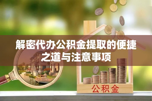 澄城解密代办公积金提取的便捷之道与注意事项