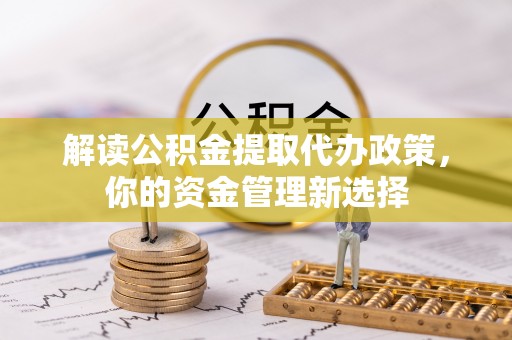 澄城解读公积金提取代办政策，你的资金管理新选择