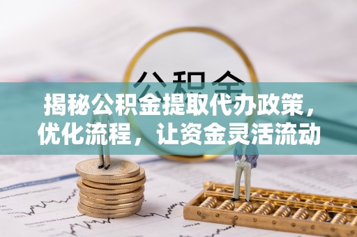 澄城揭秘公积金提取代办政策，优化流程，让资金灵活流动