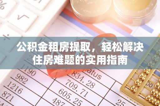 澄城公积金租房提取，轻松解决住房难题的实用指南