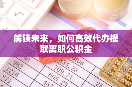 澄城解锁未来，如何高效代办提取离职公积金