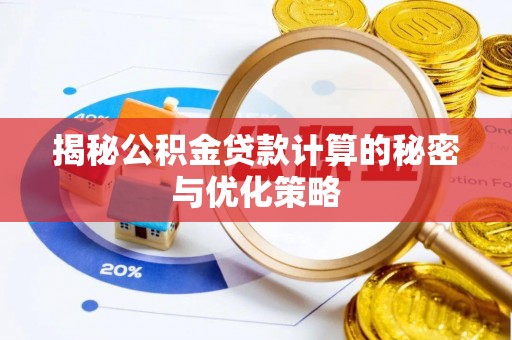 澄城揭秘公积金贷款计算的秘密与优化策略