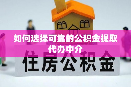 澄城如何选择可靠的公积金提取代办中介