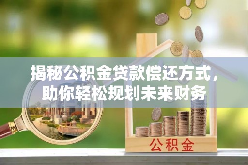 澄城揭秘公积金贷款偿还方式，助你轻松规划未来财务