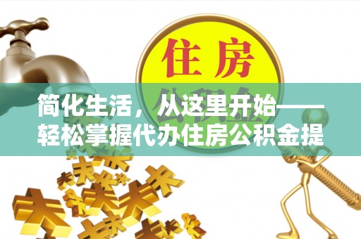 澄城简化生活，从这里开始——轻松掌握代办住房公积金提取全流程