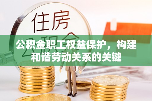 澄城公积金职工权益保护，构建和谐劳动关系的关键