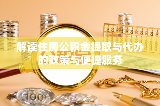 澄城解读住房公积金提取与代办的政策与便捷服务