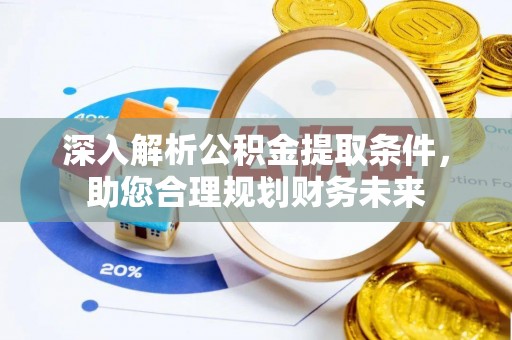 澄城深入解析公积金提取条件，助您合理规划财务未来