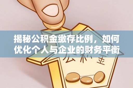 澄城揭秘公积金缴存比例，如何优化个人与企业的财务平衡