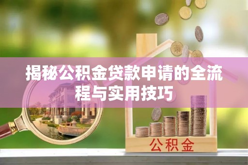 澄城揭秘公积金贷款申请的全流程与实用技巧
