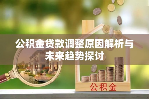 澄城公积金贷款调整原因解析与未来趋势探讨