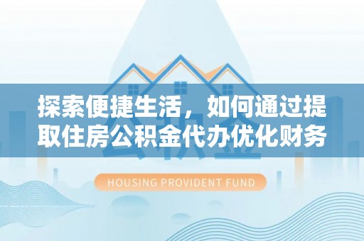 澄城探索便捷生活，如何通过提取住房公积金代办优化财务规划