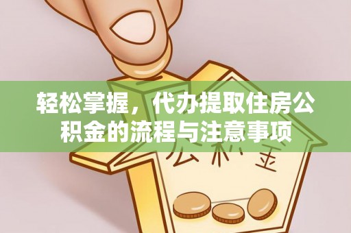 澄城轻松掌握，代办提取住房公积金的流程与注意事项