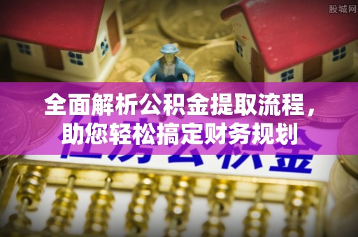 澄城全面解析公积金提取流程，助您轻松搞定财务规划