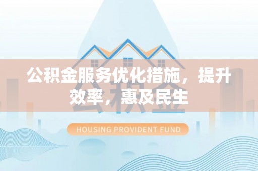 澄城公积金服务优化措施，提升效率，惠及民生
