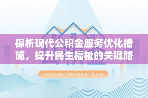 澄城探析现代公积金服务优化措施，提升民生福祉的关键路径