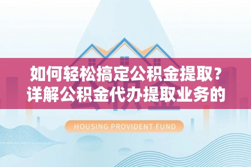澄城如何轻松搞定公积金提取？详解公积金代办提取业务的便捷之道