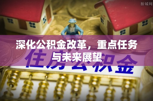 澄城深化公积金改革，重点任务与未来展望