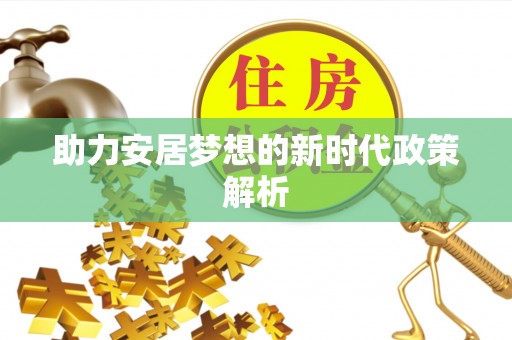 澄城助力安居梦想的新时代政策解析