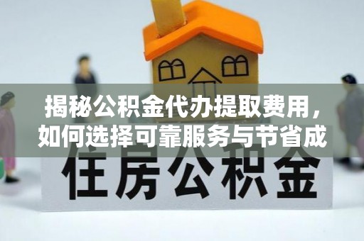 澄城揭秘公积金代办提取费用，如何选择可靠服务与节省成本
