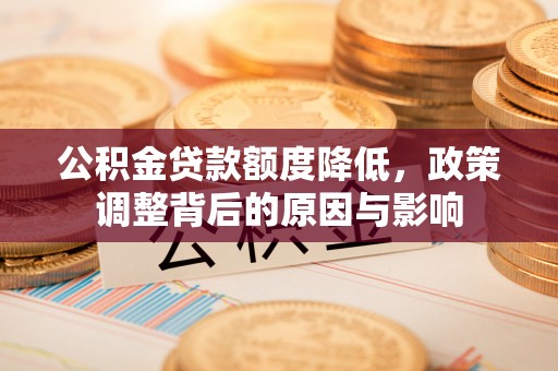 澄城公积金贷款额度降低，政策调整背后的原因与影响