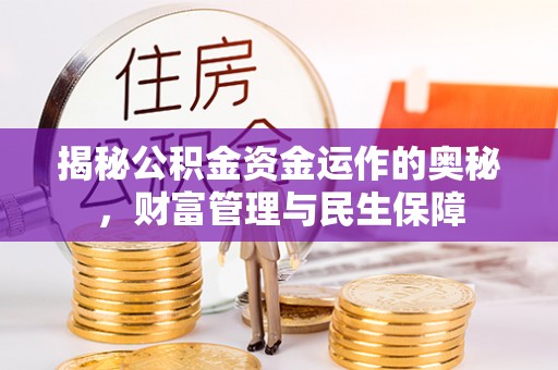 澄城揭秘公积金资金运作的奥秘，财富管理与民生保障