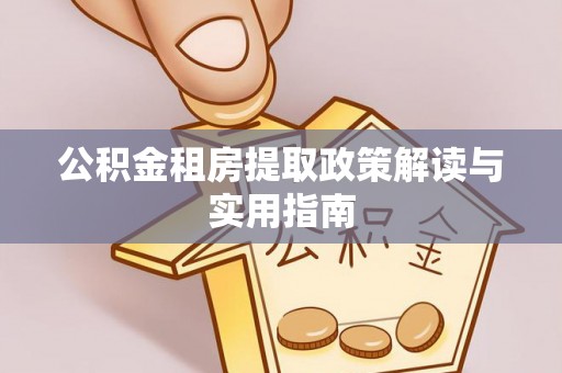 澄城公积金租房提取政策解读与实用指南