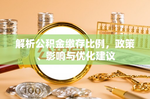 澄城解析公积金缴存比例，政策、影响与优化建议