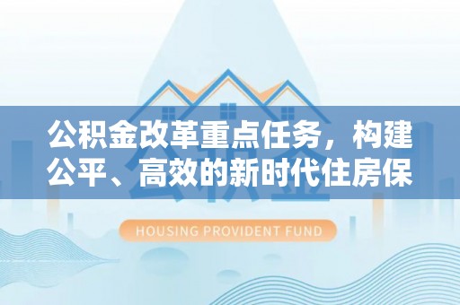 澄城公积金改革重点任务，构建公平、高效的新时代住房保障体系
