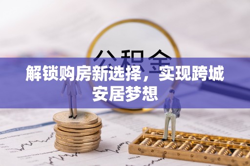 澄城解锁购房新选择，实现跨城安居梦想