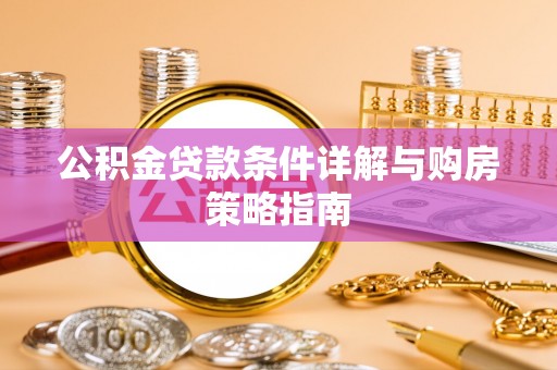 澄城公积金贷款条件详解与购房策略指南