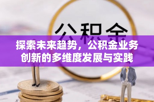 澄城探索未来趋势，公积金业务创新的多维度发展与实践