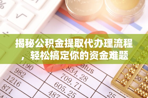 澄城揭秘公积金提取代办理流程，轻松搞定你的资金难题