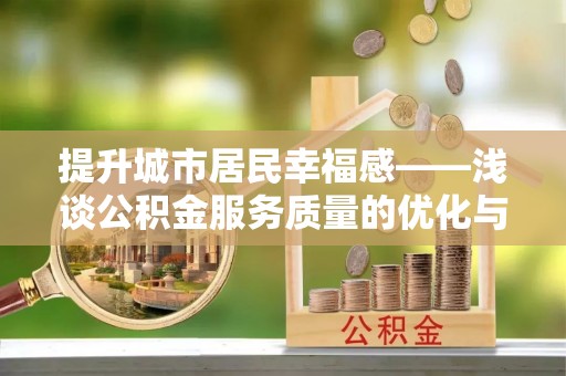 澄城提升城市居民幸福感——浅谈公积金服务质量的优化与未来