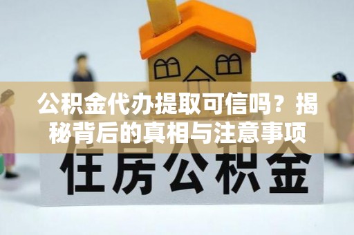 澄城公积金代办提取可信吗？揭秘背后的真相与注意事项